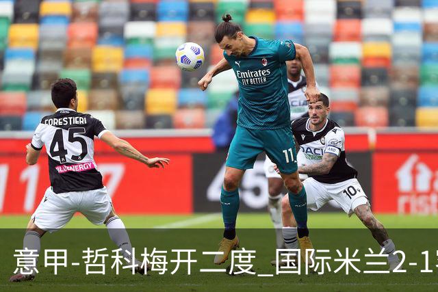 意甲-哲科梅开二度 国际米兰2-1客胜终结连败